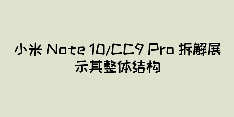 小米 Note 10/CC9 Pro 拆解展示其整体结构