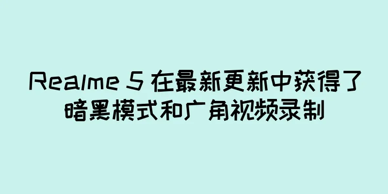 Realme 5 在最新更新中获得了暗黑模式和广角视频录制
