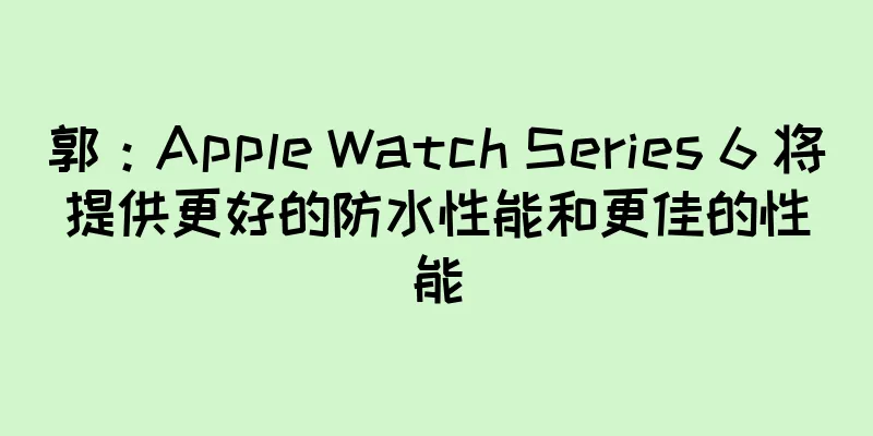 郭：Apple Watch Series 6 将提供更好的防水性能和更佳的性能