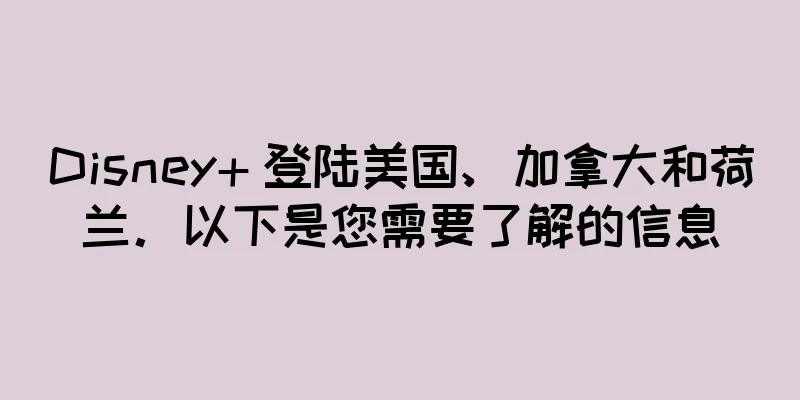 Disney+ 登陆美国、加拿大和荷兰。以下是您需要了解的信息