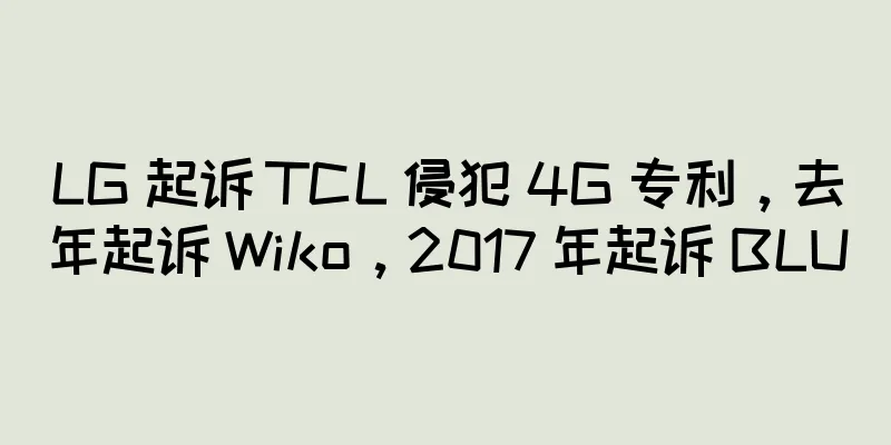LG 起诉 TCL 侵犯 4G 专利，去年起诉 Wiko，2017 年起诉 BLU