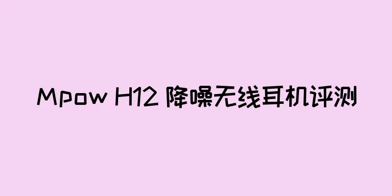 Mpow H12 降噪无线耳机评测
