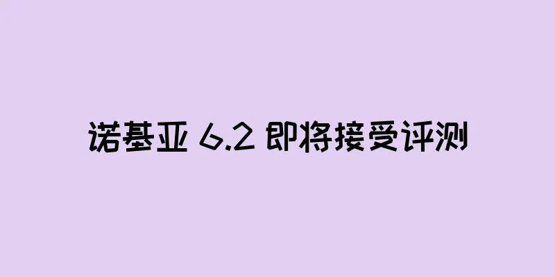 诺基亚 6.2 即将接受评测