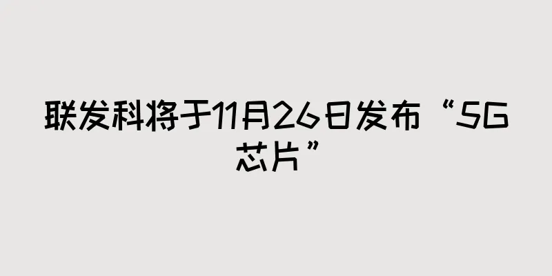 联发科将于11月26日发布“5G芯片”
