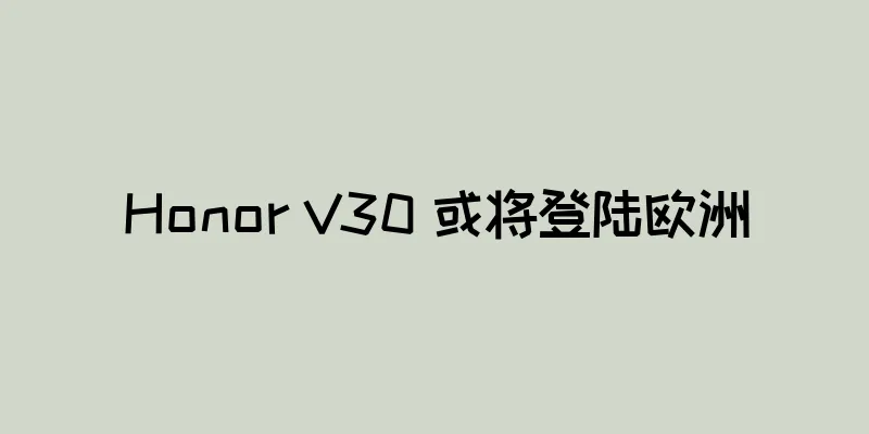 Honor V30 或将登陆欧洲
