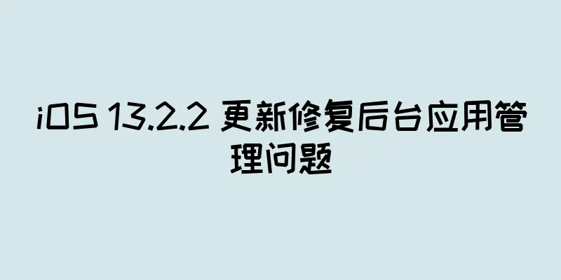 iOS 13.2.2 更新修复后台应用管理问题