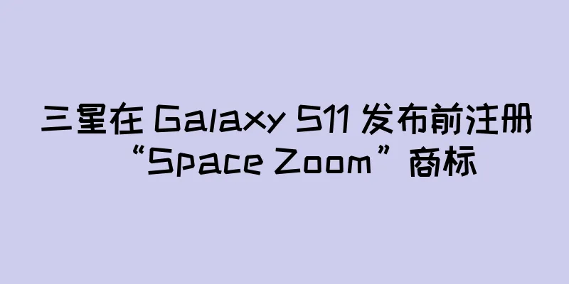 三星在 Galaxy S11 发布前注册“Space Zoom”商标