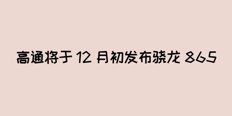 高通将于 12 月初发布骁龙 865