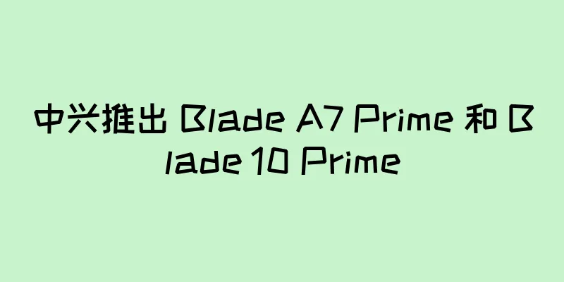 中兴推出 Blade A7 Prime 和 Blade 10 Prime