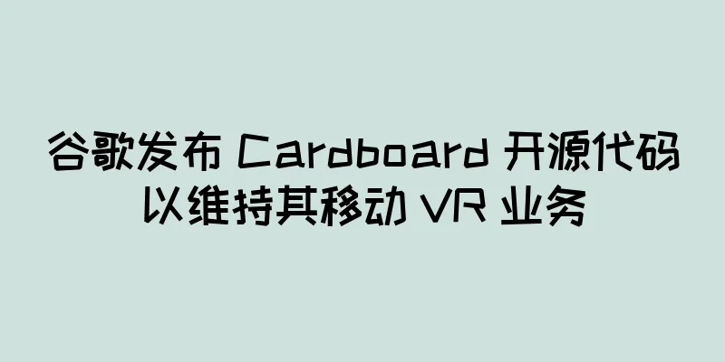谷歌发布 Cardboard 开源代码以维持其移动 VR 业务