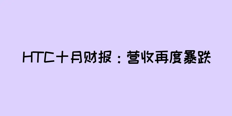 HTC十月财报：营收再度暴跌