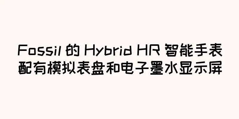 Fossil 的 Hybrid HR 智能手表配有模拟表盘和电子墨水显示屏