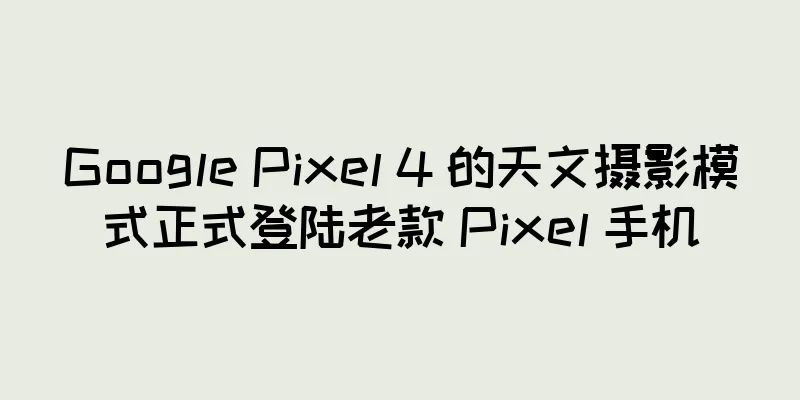 Google Pixel 4 的天文摄影模式正式登陆老款 Pixel 手机
