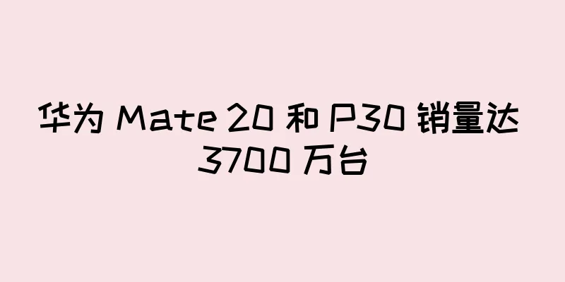 华为 Mate 20 和 P30 销量达 3700 万台