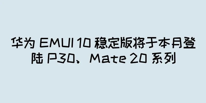 华为 EMUI 10 稳定版将于本月登陆 P30、Mate 20 系列