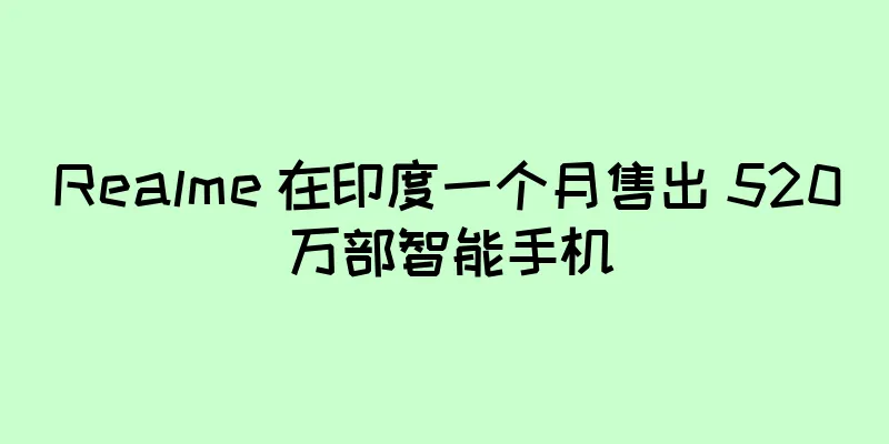 Realme 在印度一个月售出 520 万部智能手机