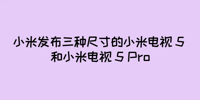 小米发布三种尺寸的小米电视 5 和小米电视 5 Pro