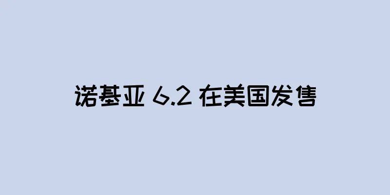 诺基亚 6.2 在美国发售