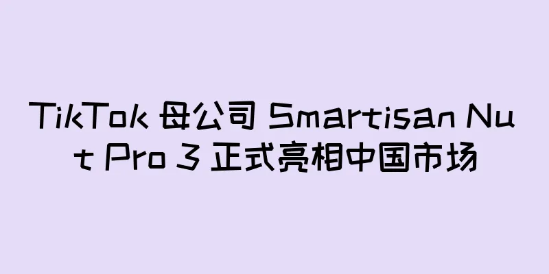 TikTok 母公司 Smartisan Nut Pro 3 正式亮相中国市场