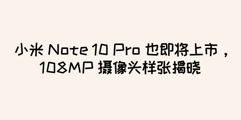 小米 Note 10 Pro 也即将上市，108MP 摄像头样张揭晓