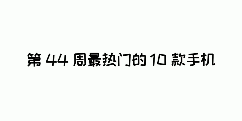 第 44 周最热门的 10 款手机