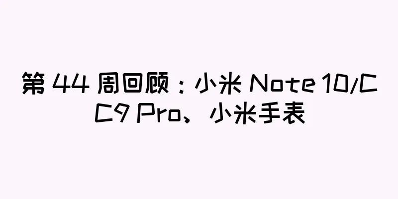 第 44 周回顾：小米 Note 10/CC9 Pro、小米手表