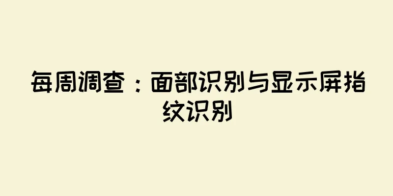 每周调查：面部识别与显示屏指纹识别