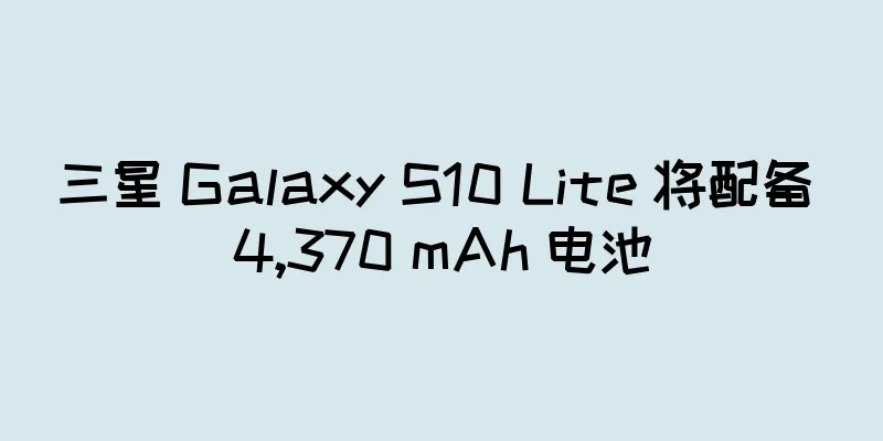 三星 Galaxy S10 Lite 将配备 4,370 mAh 电池
