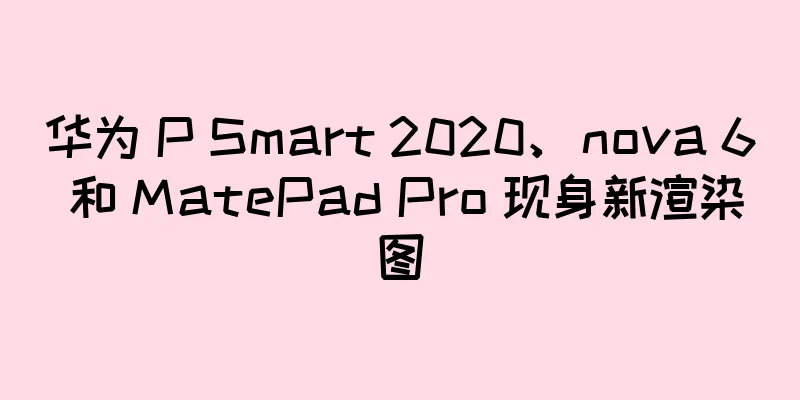 华为 P Smart 2020、nova 6 和 MatePad Pro 现身新渲染图