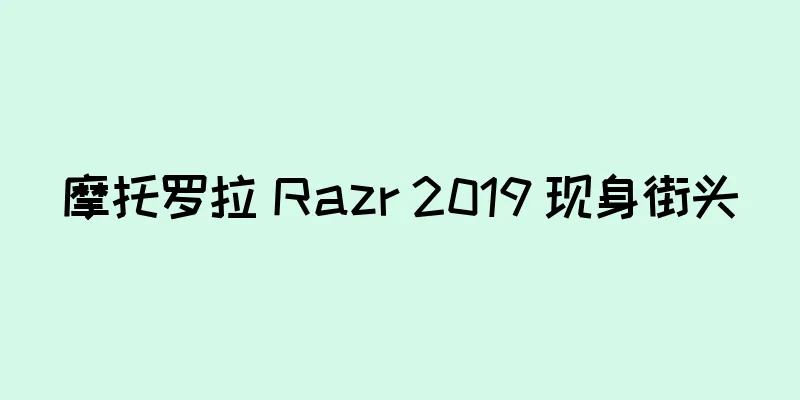 摩托罗拉 Razr 2019 现身街头