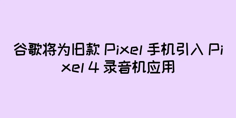 谷歌将为旧款 Pixel 手机引入 Pixel 4 录音机应用