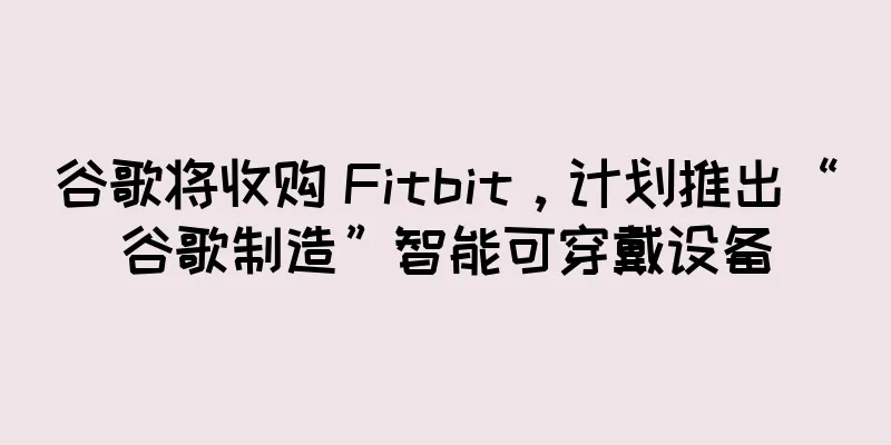 谷歌将收购 Fitbit，计划推出“谷歌制造”智能可穿戴设备