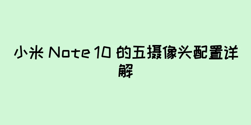 小米 Note 10 的五摄像头配置详解