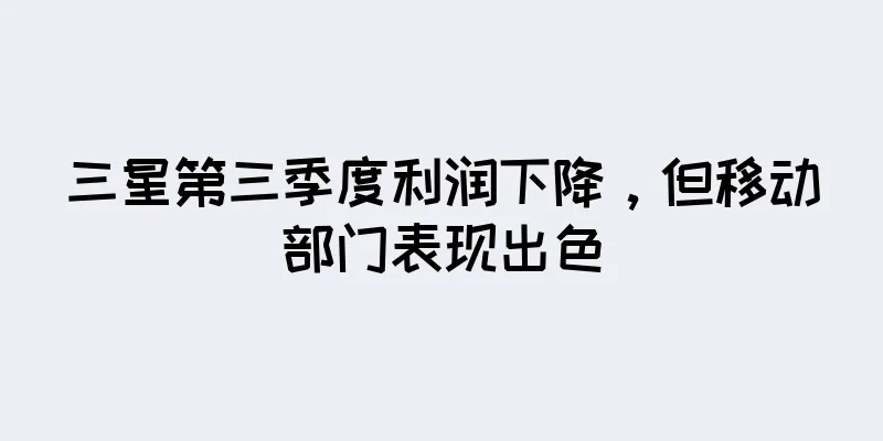 三星第三季度利润下降，但移动部门表现出色