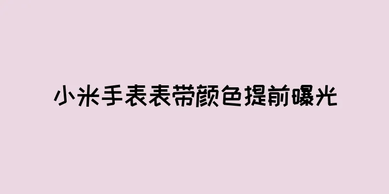 小米手表表带颜色提前曝光