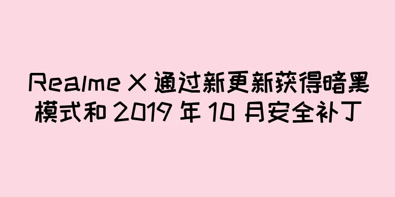 Realme X 通过新更新获得暗黑模式和 2019 年 10 月安全补丁