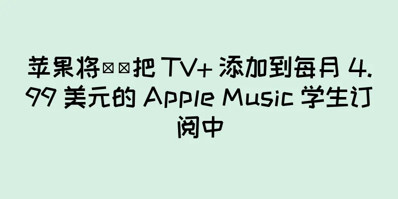 苹果将​​把 TV+ 添加到每月 4.99 美元的 Apple Music 学生订阅中