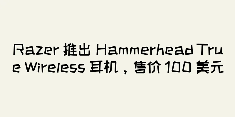 Razer 推出 Hammerhead True Wireless 耳机，售价 100 美元