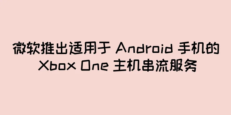 微软推出适用于 Android 手机的 Xbox One 主机串流服务