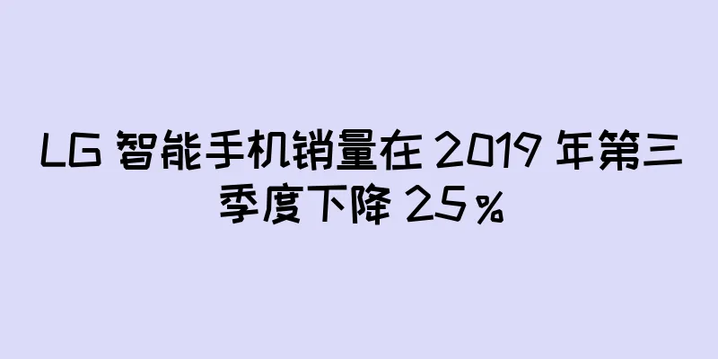 LG 智能手机销量在 2019 年第三季度下降 25％