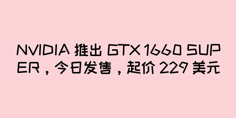 NVIDIA 推出 GTX 1660 SUPER，今日发售，起价 229 美元