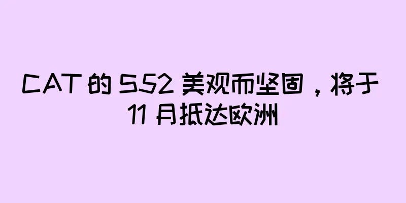CAT 的 S52 美观而坚固，将于 11 月抵达欧洲