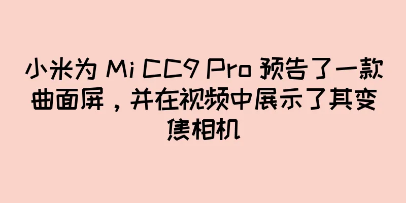 小米为 Mi CC9 Pro 预告了一款曲面屏，并在视频中展示了其变焦相机