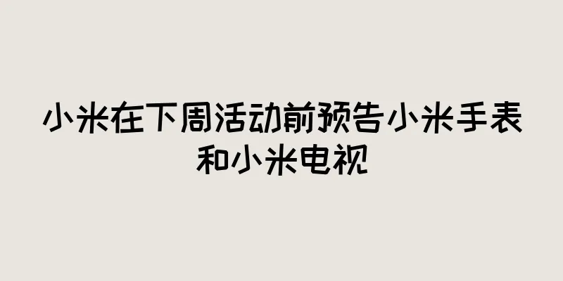 小米在下周活动前预告小米手表和小米电视