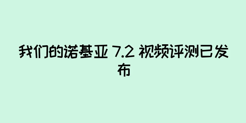 我们的诺基亚 7.2 视频评测已发布