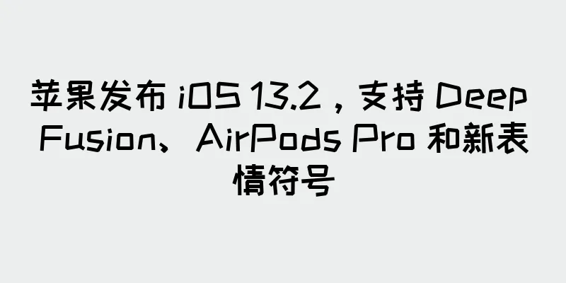苹果发布 iOS 13.2，支持 Deep Fusion、AirPods Pro 和新表情符号