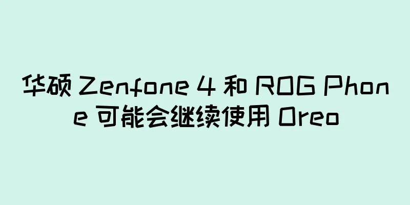 华硕 Zenfone 4 和 ROG Phone 可能会继续使用 Oreo