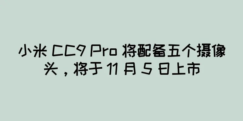 小米 CC9 Pro 将配备五个摄像头，将于 11 月 5 日上市