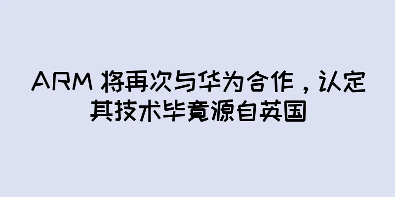 ARM 将再次与华为合作，认定其技术毕竟源自英国