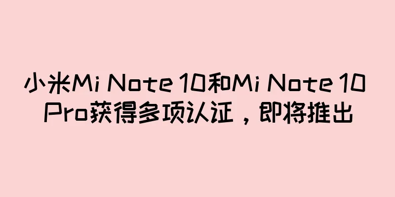 小米Mi Note 10和Mi Note 10 Pro获得多项认证，即将推出